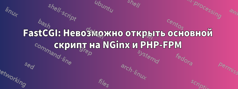 FastCGI: Невозможно открыть основной скрипт на NGinx и PHP-FPM