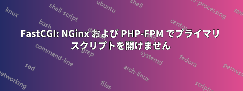 FastCGI: NGinx および PHP-FPM でプライマリ スクリプトを開けません