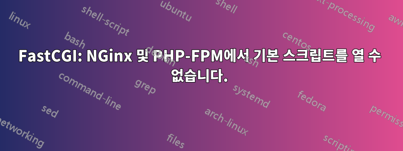 FastCGI: NGinx 및 PHP-FPM에서 기본 스크립트를 열 수 없습니다.