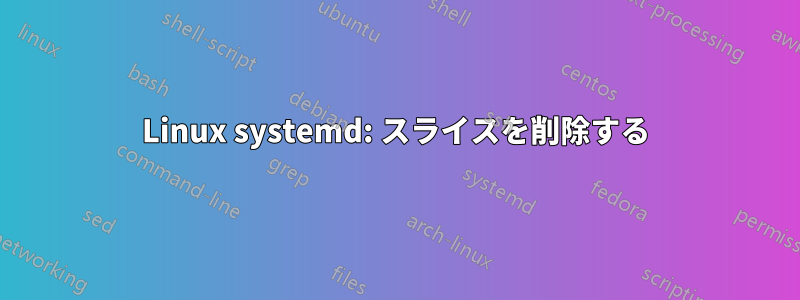 Linux systemd: スライスを削除する