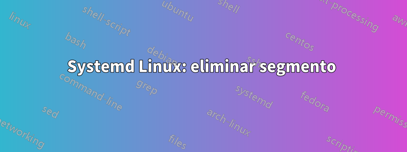 Systemd Linux: eliminar segmento