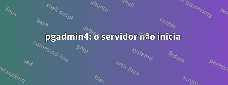 pgadmin4: o servidor não inicia