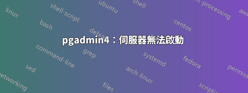 pgadmin4：伺服器無法啟動