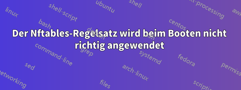 Der Nftables-Regelsatz wird beim Booten nicht richtig angewendet