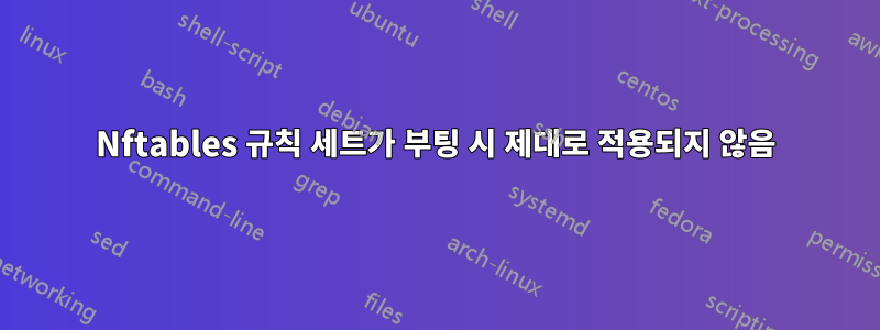 Nftables 규칙 세트가 부팅 시 제대로 적용되지 않음