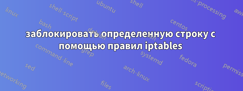 заблокировать определенную строку с помощью правил iptables