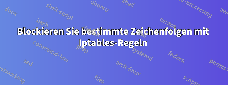 Blockieren Sie bestimmte Zeichenfolgen mit Iptables-Regeln