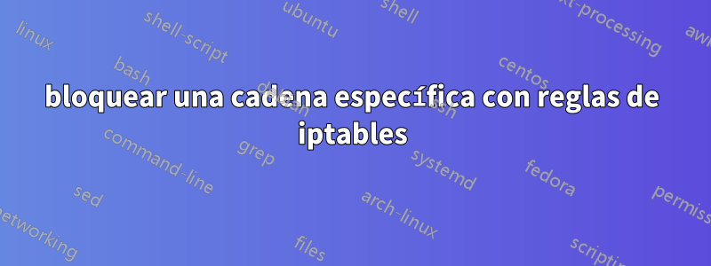 bloquear una cadena específica con reglas de iptables