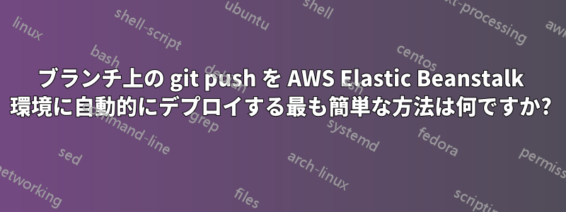 ブランチ上の git push を AWS Elastic Beanstalk 環境に自動的にデプロイする最も簡単な方法は何ですか?