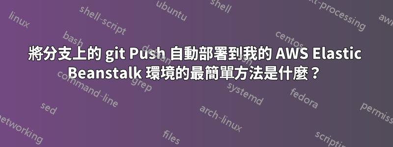 將分支上的 git Push 自動部署到我的 AWS Elastic Beanstalk 環境的最簡單方法是什麼？