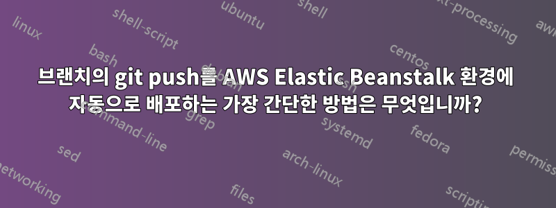 브랜치의 git push를 AWS Elastic Beanstalk 환경에 자동으로 배포하는 가장 간단한 방법은 무엇입니까?