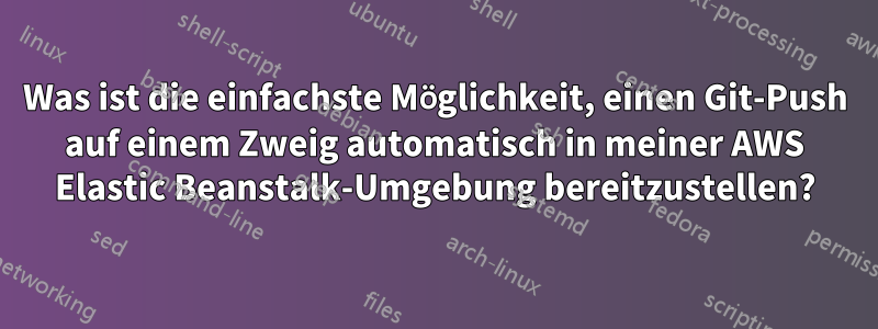 Was ist die einfachste Möglichkeit, einen Git-Push auf einem Zweig automatisch in meiner AWS Elastic Beanstalk-Umgebung bereitzustellen?