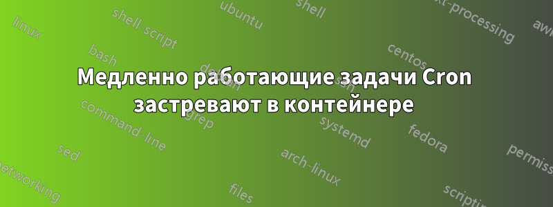 Медленно работающие задачи Cron застревают в контейнере