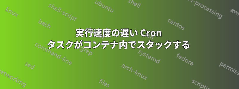 実行速度の遅い Cron タスクがコンテナ内でスタックする