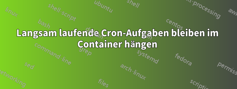 Langsam laufende Cron-Aufgaben bleiben im Container hängen