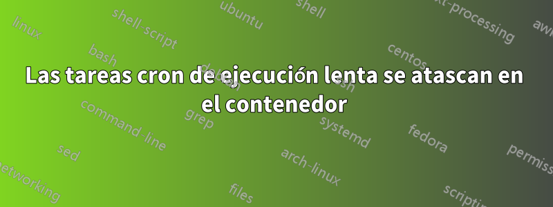 Las tareas cron de ejecución lenta se atascan en el contenedor