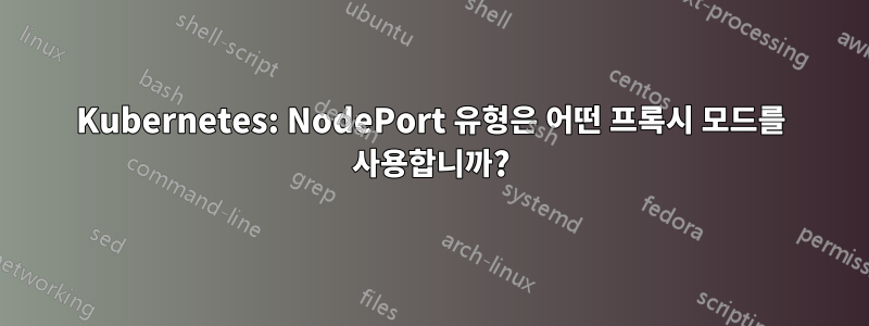 Kubernetes: NodePort 유형은 어떤 프록시 모드를 사용합니까?