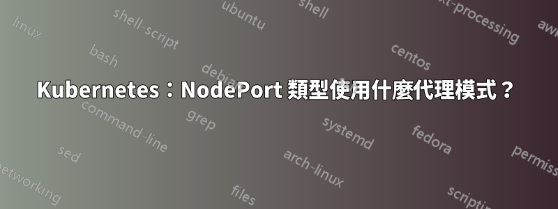 Kubernetes：NodePort 類型使用什麼代理模式？