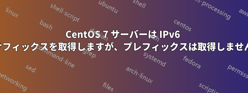 CentOS 7 サーバーは IPv6 サフィックスを取得しますが、プレフィックスは取得しません