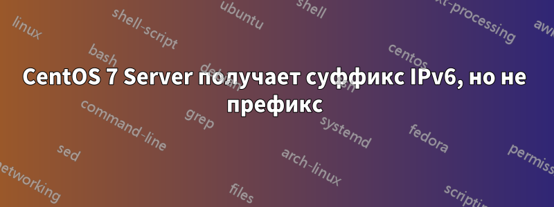 CentOS 7 Server получает суффикс IPv6, но не префикс