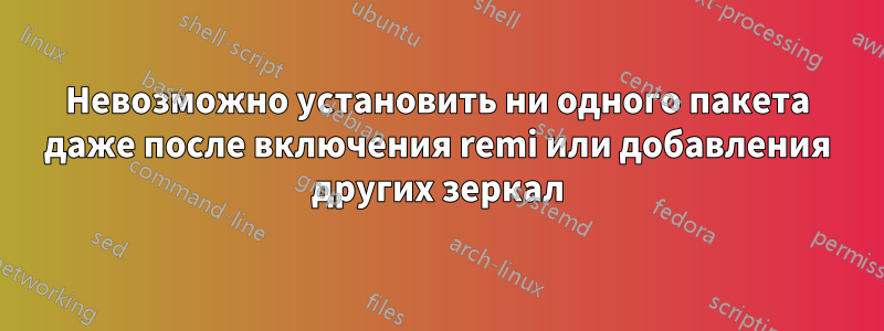 Невозможно установить ни одного пакета даже после включения remi или добавления других зеркал