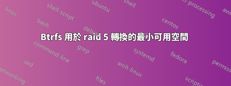 Btrfs 用於 raid 5 轉換的最小可用空間