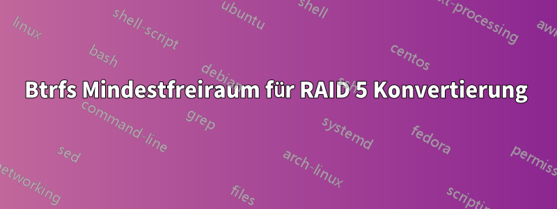 Btrfs Mindestfreiraum für RAID 5 Konvertierung