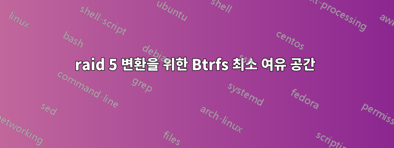 raid 5 변환을 위한 Btrfs 최소 여유 공간