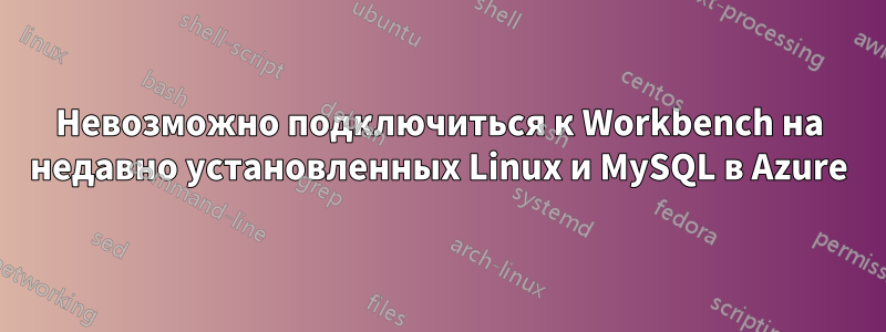 Невозможно подключиться к Workbench на недавно установленных Linux и MySQL в Azure