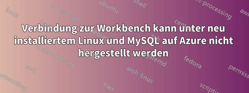 Verbindung zur Workbench kann unter neu installiertem Linux und MySQL auf Azure nicht hergestellt werden