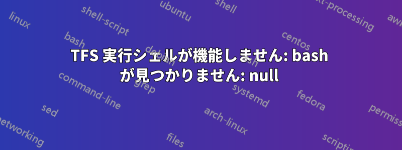 TFS 実行シェルが機能しません: bash が見つかりません: null