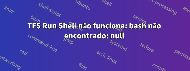 TFS Run Shell não funciona: bash não encontrado: null