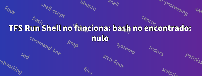 TFS Run Shell no funciona: bash no encontrado: nulo