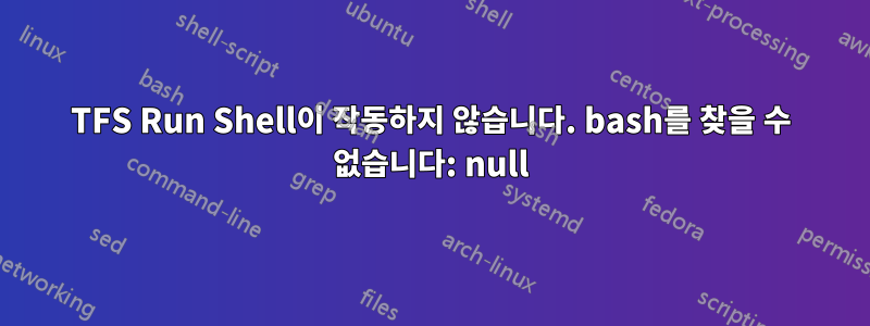 TFS Run Shell이 ​​작동하지 않습니다. bash를 찾을 수 없습니다: null