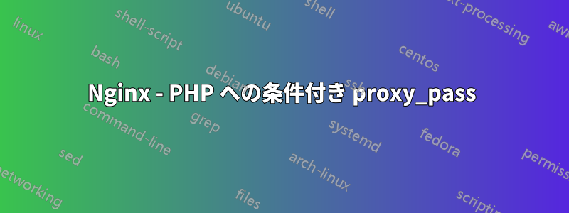 Nginx - PHP への条件付き proxy_pass