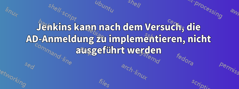 Jenkins kann nach dem Versuch, die AD-Anmeldung zu implementieren, nicht ausgeführt werden