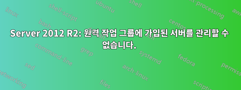 Server 2012 R2: 원격 작업 그룹에 가입된 서버를 관리할 수 없습니다.