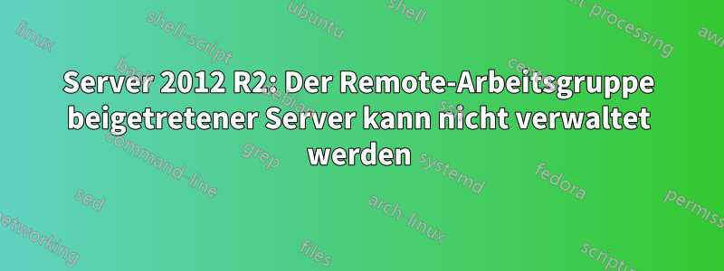 Server 2012 R2: Der Remote-Arbeitsgruppe beigetretener Server kann nicht verwaltet werden