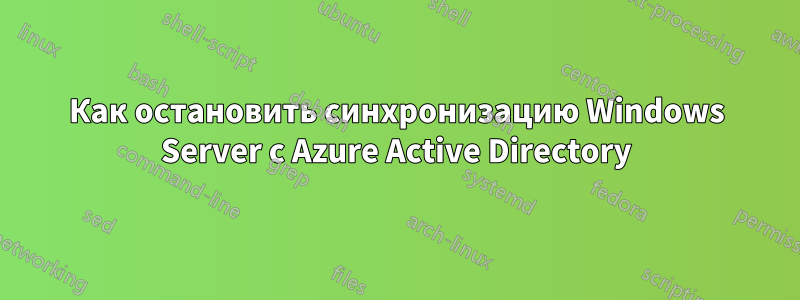 Как остановить синхронизацию Windows Server с Azure Active Directory