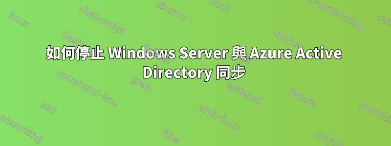 如何停止 Windows Server 與 Azure Active Directory 同步