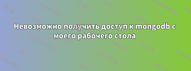 Невозможно получить доступ к mongodb с моего рабочего стола