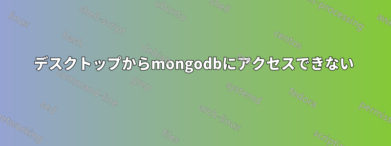 デスクトップからmongodbにアクセスできない