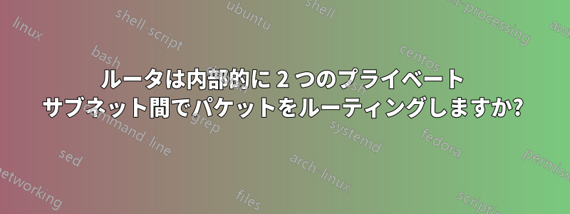 ルータは内部的に 2 つのプライベート サブネット間でパケットをルーティングしますか?