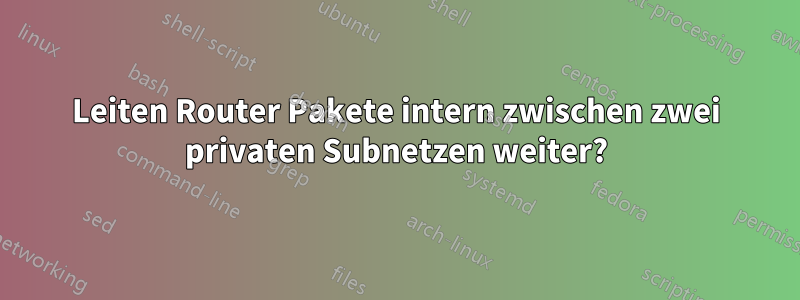 Leiten Router Pakete intern zwischen zwei privaten Subnetzen weiter?