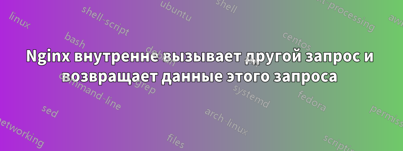 Nginx внутренне вызывает другой запрос и возвращает данные этого запроса