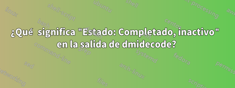 ¿Qué significa "Estado: Completado, inactivo" en la salida de dmidecode?