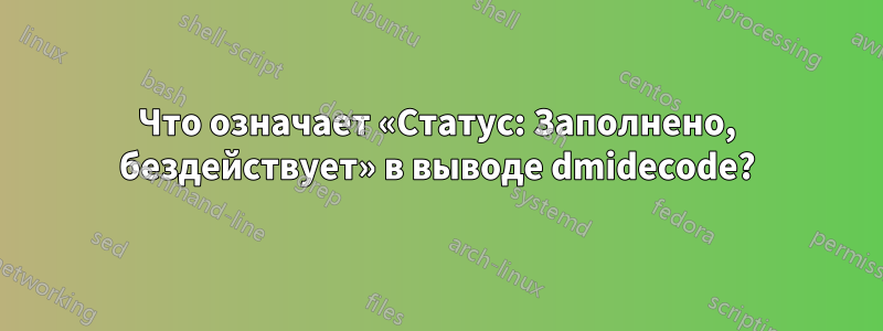 Что означает «Статус: Заполнено, бездействует» в выводе dmidecode?