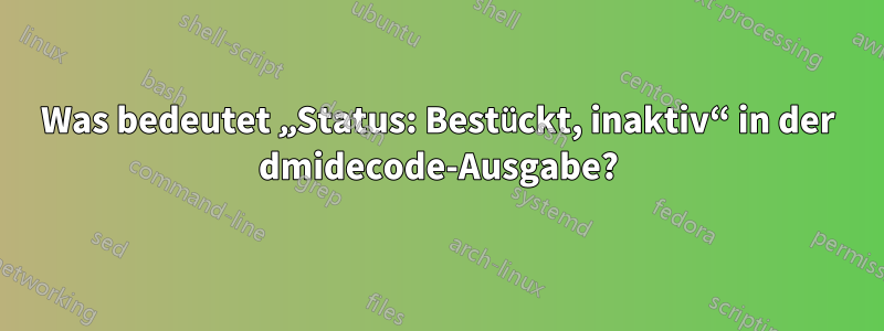 Was bedeutet „Status: Bestückt, inaktiv“ in der dmidecode-Ausgabe?