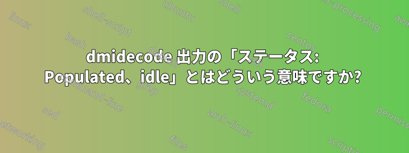 dmidecode 出力の「ステータス: Populated、idle」とはどういう意味ですか?