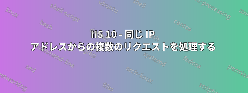 IIS 10 - 同じ IP アドレスからの複数のリクエストを処理する